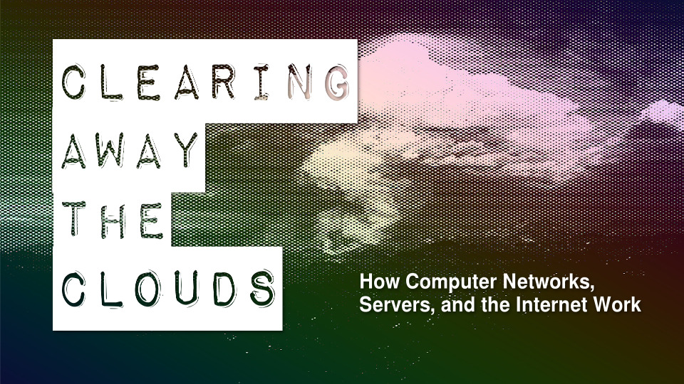 Poster for Clearing Away the Clouds: How Computer Networks, Servers, and the Internet Work